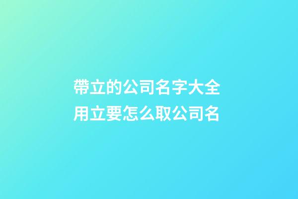 帶立的公司名字大全 用立要怎么取公司名-第1張-公司起名-玄機派